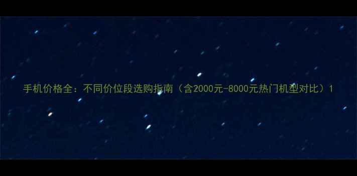 图片 手机价格全：不同价位段选购指南（含2000元-8000元热门机型对比）1