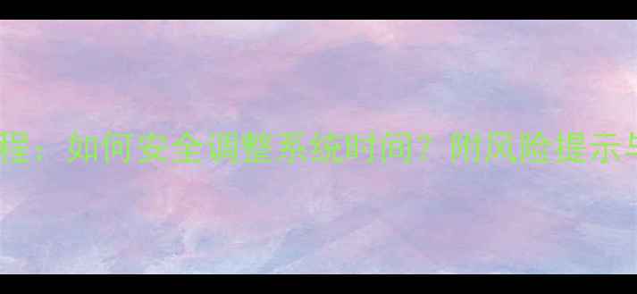 图片 手机修改时间教程：如何安全调整系统时间？附风险提示与系统差异指南1