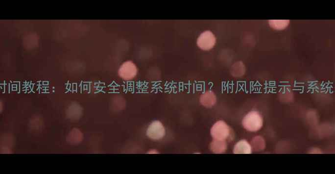 图片 手机修改时间教程：如何安全调整系统时间？附风险提示与系统差异指南2