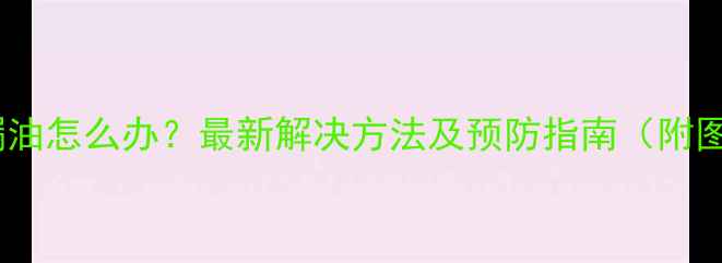 图片 手机屏幕漏油怎么办？最新解决方法及预防指南（附图文教程）1