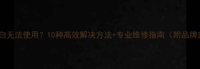 图片 手机屏幕空白无法使用？10种高效解决方法+专业维修指南（附品牌差异分析）2
