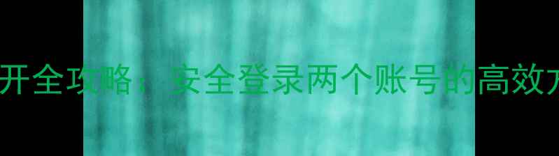 图片 手机微信双开全攻略：安全登录两个账号的高效方法与技巧2