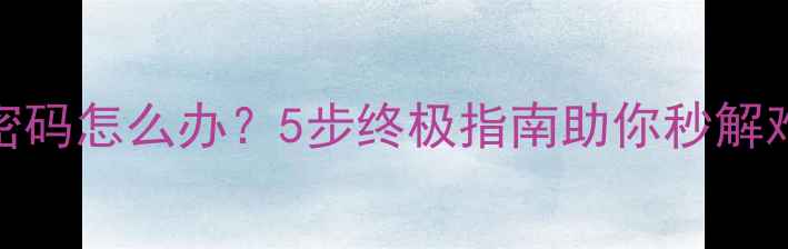 图片 手机忘记锁屏密码怎么办？5步终极指南助你秒解难题（最新版）