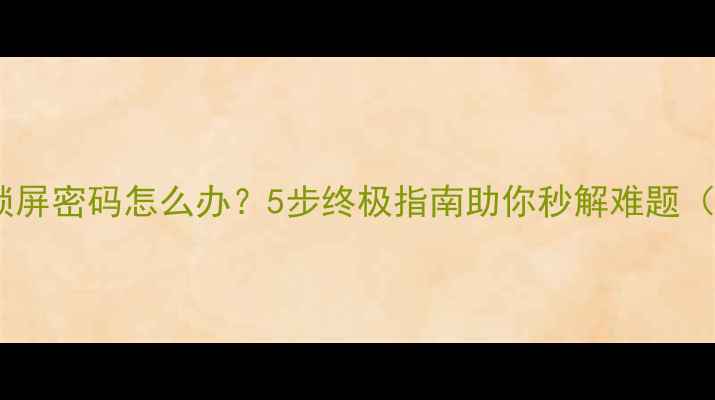 图片 手机忘记锁屏密码怎么办？5步终极指南助你秒解难题（最新版）2