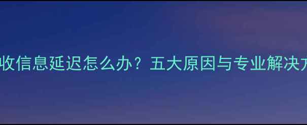 图片 手机接收信息延迟怎么办？五大原因与专业解决方案全2