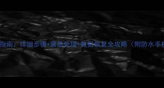 图片 手机泡水自救指南：详细步骤+紧急处理+数据恢复全攻略（附防水手机选购清单）1