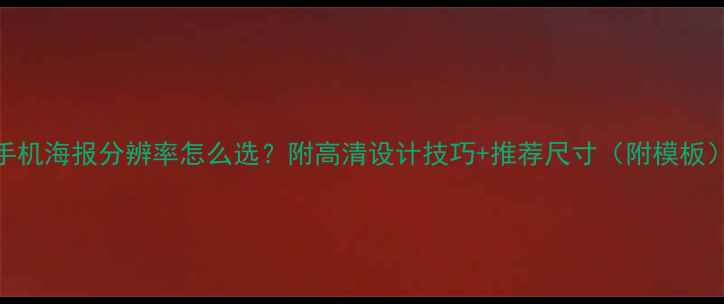 图片 手机海报分辨率怎么选？附高清设计技巧+推荐尺寸（附模板）