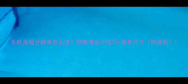 图片 手机海报分辨率怎么选？附高清设计技巧+推荐尺寸（附模板）1