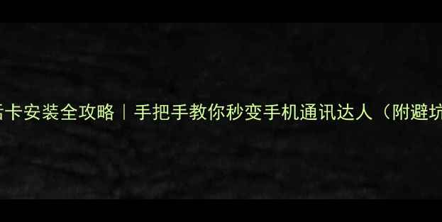 图片 手机电话卡安装全攻略｜手把手教你秒变手机通讯达人（附避坑指南）1