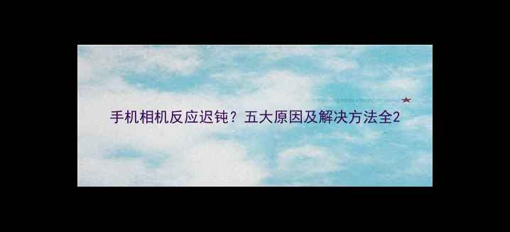 图片 手机相机反应迟钝？五大原因及解决方法全2