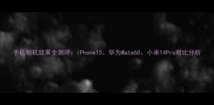 图片 手机相机效果全测评：iPhone15、华为Mate60、小米14Pro对比分析