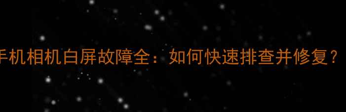 图片 手机相机白屏故障全：如何快速排查并修复？1