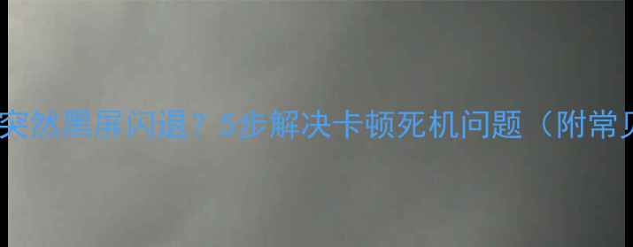 图片 手机相机突然黑屏闪退？5步解决卡顿死机问题（附常见原因）1