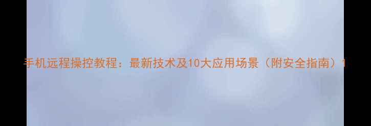 图片 手机远程操控教程：最新技术及10大应用场景（附安全指南）1