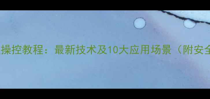 图片 手机远程操控教程：最新技术及10大应用场景（附安全指南）2