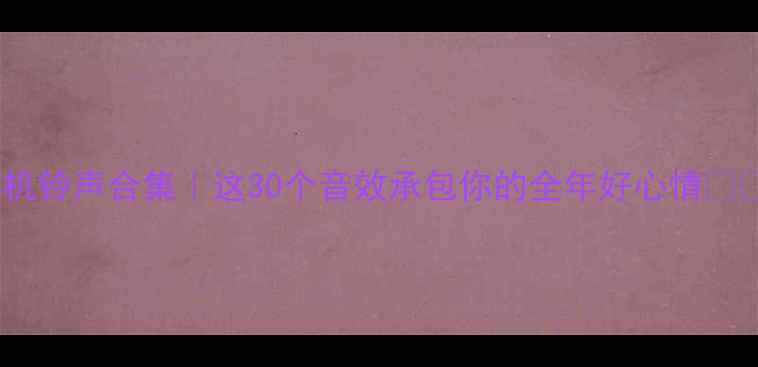 图片 手机铃声合集｜这30个音效承包你的全年好心情📱🎵2