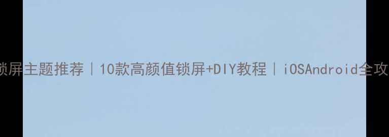 图片 手机锁屏主题推荐｜10款高颜值锁屏+DIY教程｜iOSAndroid全攻略✨2