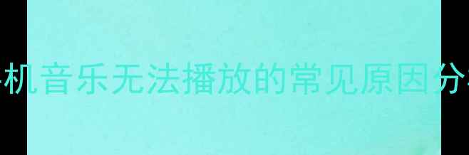 图片 手机音乐无法播放的常见原因分析