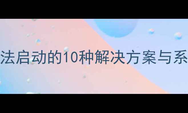 图片 数码相机无法启动的10种解决方案与系统维护指南