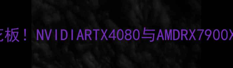 图片 显卡2048性能天花板！NVIDIARTX4080与AMDRX7900XTX深度测评指南1