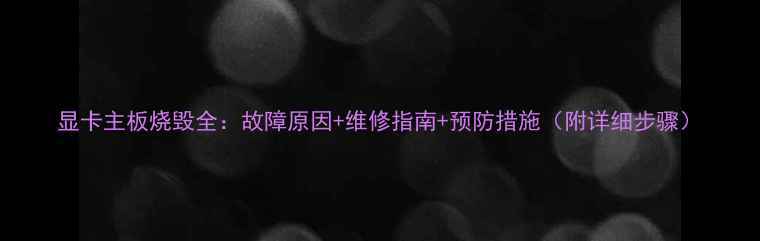 图片 显卡主板烧毁全：故障原因+维修指南+预防措施（附详细步骤）
