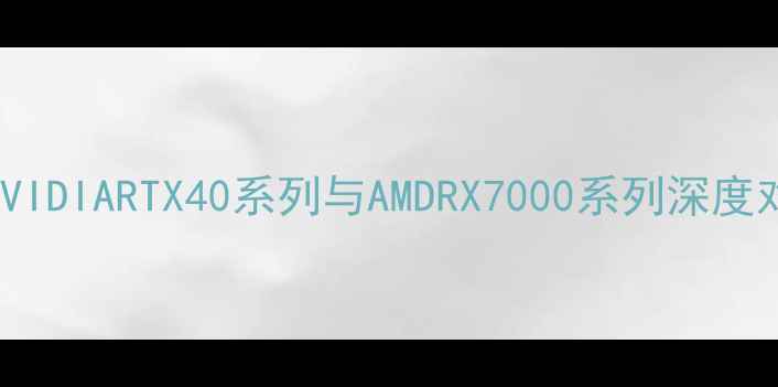 图片 显卡价格全：NVIDIARTX40系列与AMDRX7000系列深度对比及购买指南