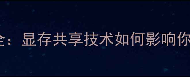 图片 显卡共享内存优缺点全：显存共享技术如何影响你的游戏与创作体验？2