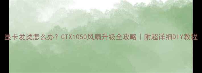 图片 显卡发烫怎么办？GTX1050风扇升级全攻略｜附超详细DIY教程