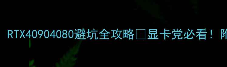 图片 显卡天梯图终极指南！RTX40904080避坑全攻略🔥显卡党必看！附实测对比+选购避雷1