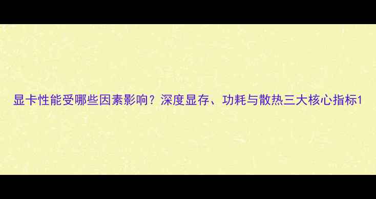 图片 显卡性能受哪些因素影响？深度显存、功耗与散热三大核心指标1