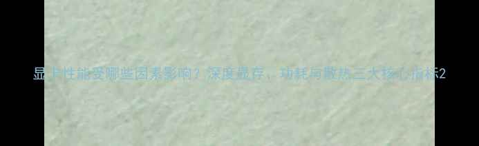 图片 显卡性能受哪些因素影响？深度显存、功耗与散热三大核心指标2