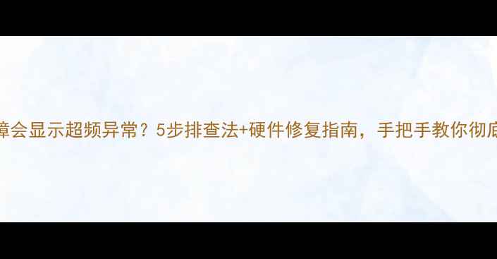 图片 显卡故障会显示超频异常？5步排查法+硬件修复指南，手把手教你彻底解决！