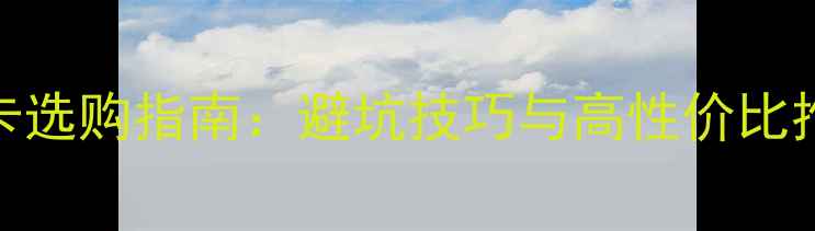 图片 显卡选购指南：避坑技巧与高性价比推荐