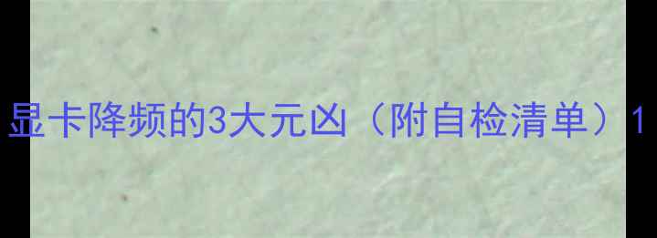 图片 显卡降频的3大元凶（附自检清单）1