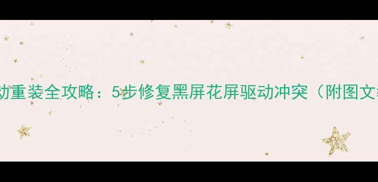 图片 显卡驱动重装全攻略：5步修复黑屏花屏驱动冲突（附图文教程）1
