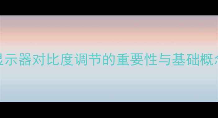 图片 显示器对比度调节的重要性与基础概念