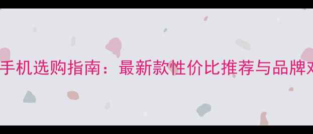 图片 智能手机选购指南：最新款性价比推荐与品牌对比2