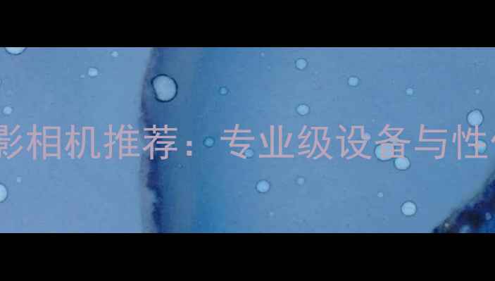 图片 最佳人物摄影相机推荐：专业级设备与性价比之选全1