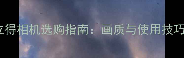 图片 最佳拍立得相机选购指南：画质与使用技巧全攻略2