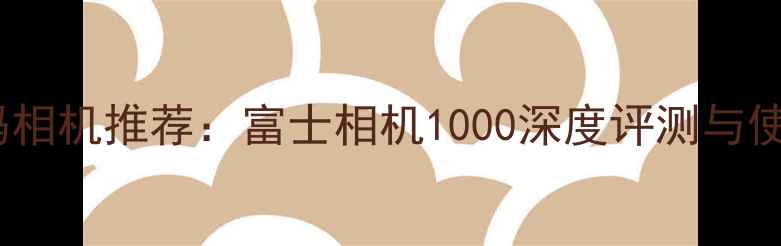 图片 最佳数码相机推荐：富士相机1000深度评测与使用体验2