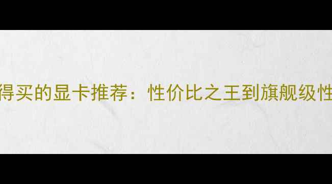 图片 最值得买的显卡推荐：性价比之王到旗舰级性能全