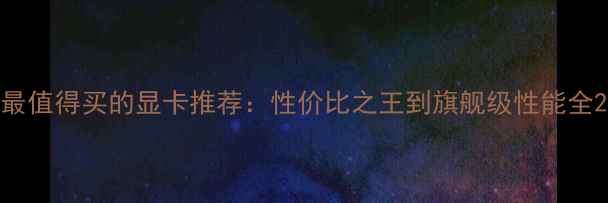 图片 最值得买的显卡推荐：性价比之王到旗舰级性能全2