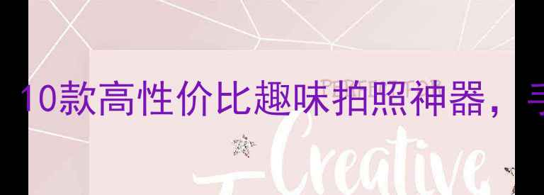 图片 最搞笑创意相机推荐：10款高性价比趣味拍照神器，手残党也能秒变摄影师