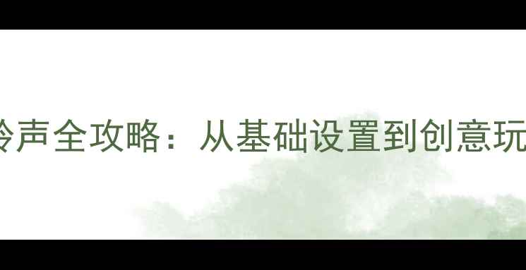 图片 最新教程手机自定义铃声全攻略：从基础设置到创意玩法详解（含APP推荐）