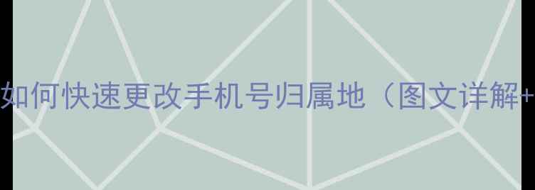 图片 最新教程：如何快速更改手机号归属地（图文详解+风险提示）