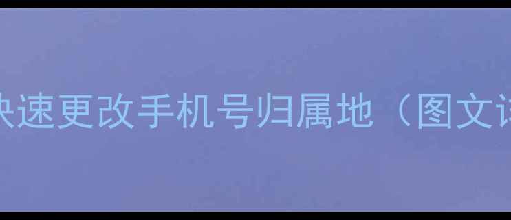图片 最新教程：如何快速更改手机号归属地（图文详解+风险提示）1