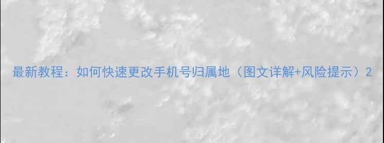 图片 最新教程：如何快速更改手机号归属地（图文详解+风险提示）2