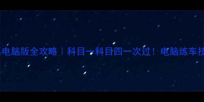 图片 最新版驾考宝典电脑版全攻略｜科目一科目四一次过！电脑练车技巧大公开📱💻1