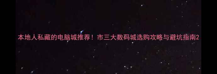 图片 本地人私藏的电脑城推荐！市三大数码城选购攻略与避坑指南2