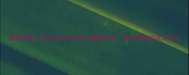 图片 深度评测：NVIDIARTX3050vsAMDRX620，谁才是性价比之王？